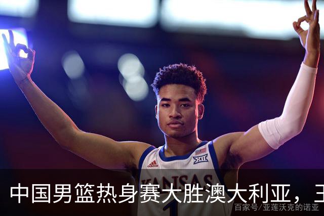 中国男篮热身赛大胜澳大利亚，王俊杰表现出色拿下23分