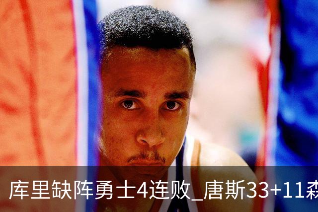 库里缺阵勇士4连败 唐斯33+11森林狼豪取7连胜